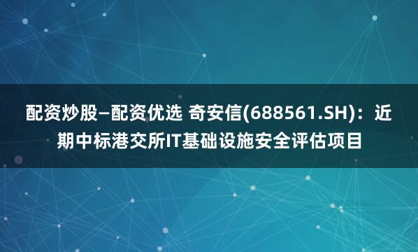 配资炒股—配资优选 奇安信(688561.SH)：近期中标港交所IT基础设施安全评估项目
