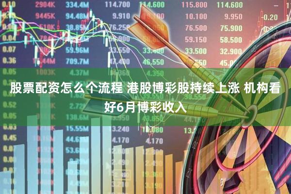 股票配资怎么个流程 港股博彩股持续上涨 机构看好6月博彩收入