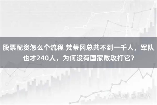 股票配资怎么个流程 梵蒂冈总共不到一千人，军队也才240人，为何没有国家敢攻打它？