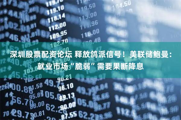 深圳股票配资论坛 释放鸽派信号！美联储鲍曼：就业市场“脆弱”需要果断降息